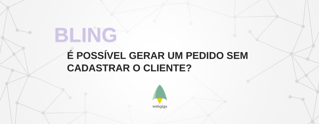🧾 Como gerar um pedido no Bling sem cadastrar o cliente (passo a passo atualizado) - Webgiga