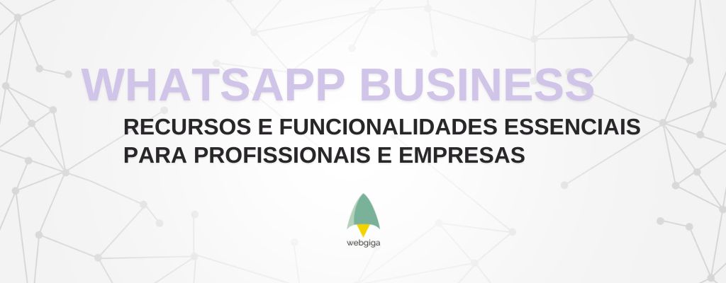 📲 WHATSAPP BUSINESS: RECURSOS E FUNCIONALIDADES ESSENCIAIS PARA PROFISSIONAIS E EMPRESAS​ - Webgiga